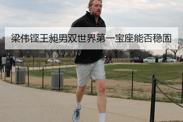 梁伟铿王昶男双世界第一宝座能否稳固