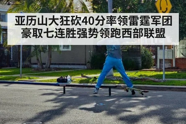 亚历山大狂砍40分率领雷霆军团豪取七连胜强势领跑西部联盟